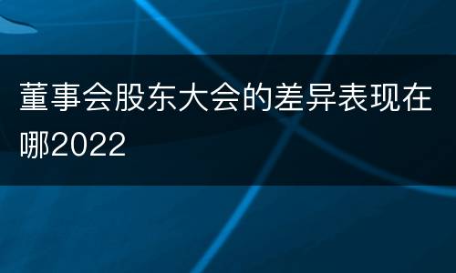 董事会股东大会的差异表现在哪2022