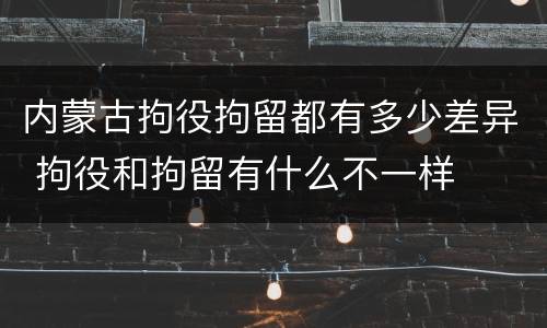 内蒙古拘役拘留都有多少差异 拘役和拘留有什么不一样