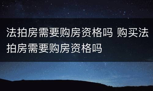 法拍房需要购房资格吗 购买法拍房需要购房资格吗
