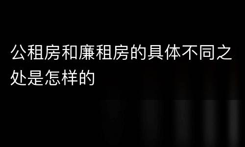 公租房和廉租房的具体不同之处是怎样的