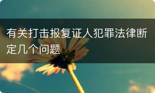 有关打击报复证人犯罪法律断定几个问题