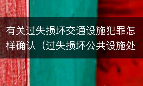 有关过失损坏交通设施犯罪怎样确认（过失损坏公共设施处罚）