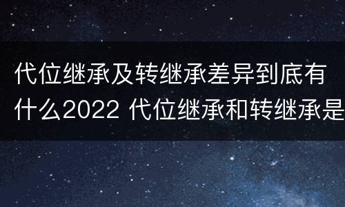 代位继承及转继承差异到底有什么2022 代位继承和转继承是法定继承吗