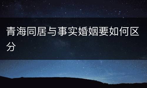青海同居与事实婚姻要如何区分