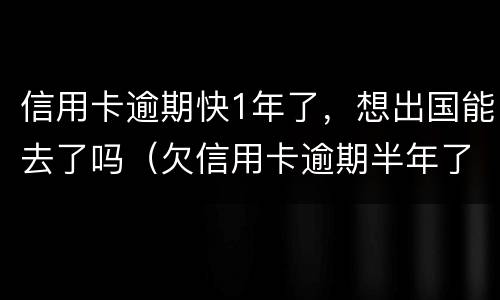 信用卡逾期快1年了，想出国能去了吗（欠信用卡逾期半年了,可以住酒店吗?）