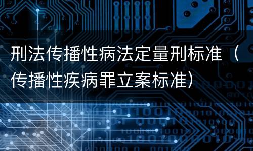 刑法传播性病法定量刑标准（传播性疾病罪立案标准）