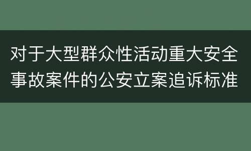 对于大型群众性活动重大安全事故案件的公安立案追诉标准有什么规定