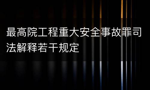 最高院工程重大安全事故罪司法解释若干规定