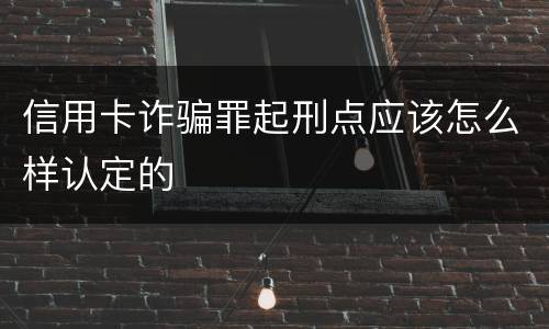 信用卡诈骗罪起刑点应该怎么样认定的