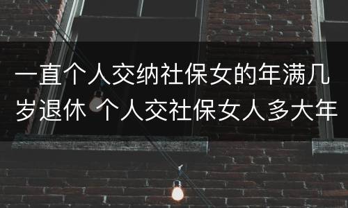 一直个人交纳社保女的年满几岁退休 个人交社保女人多大年龄退休
