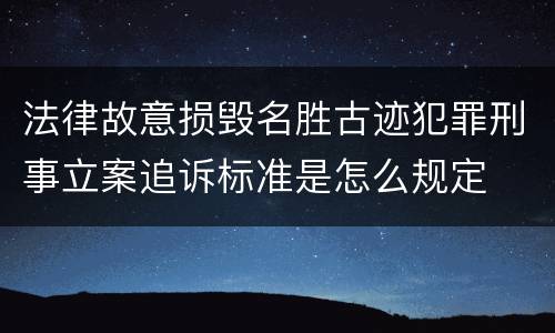 法律故意损毁名胜古迹犯罪刑事立案追诉标准是怎么规定