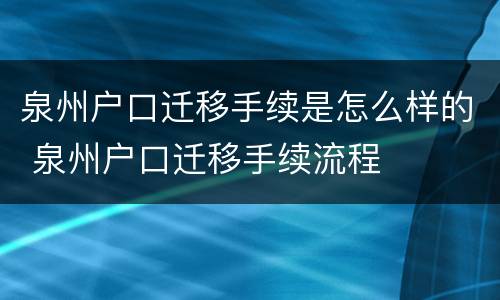 泉州户口迁移手续是怎么样的 泉州户口迁移手续流程
