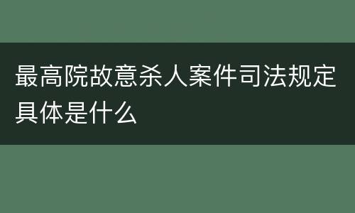 最高院故意杀人案件司法规定具体是什么