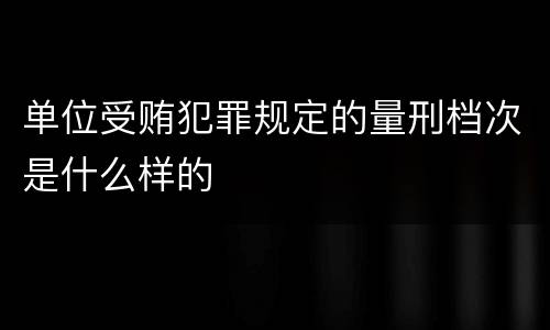 单位受贿犯罪规定的量刑档次是什么样的