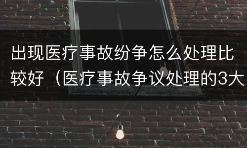 出现医疗事故纷争怎么处理比较好（医疗事故争议处理的3大的途径）