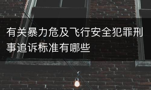 有关暴力危及飞行安全犯罪刑事追诉标准有哪些