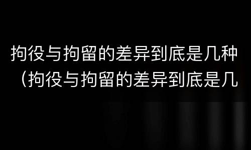 拘役与拘留的差异到底是几种（拘役与拘留的差异到底是几种情况）