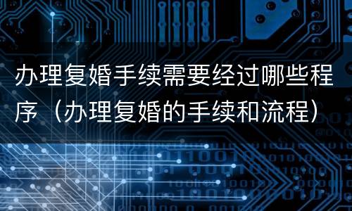 办理复婚手续需要经过哪些程序(办理复婚的手续和流程)