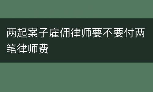 两起案子雇佣律师要不要付两笔律师费
