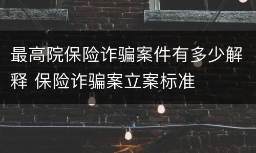 最高院保险诈骗案件有多少解释 保险诈骗案立案标准
