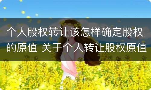 个人股权转让该怎样确定股权的原值 关于个人转让股权原值的说法正确的是