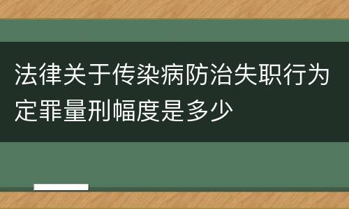 法律关于传染病防治失职行为定罪量刑幅度是多少
