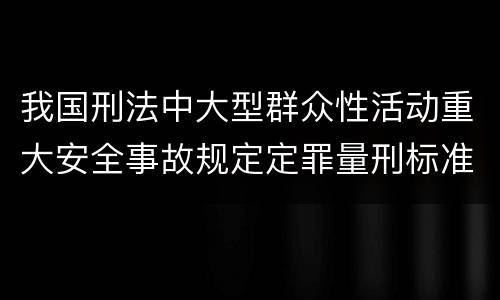 我国刑法中大型群众性活动重大安全事故规定定罪量刑标准