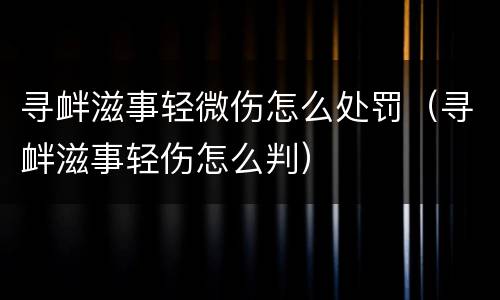 寻衅滋事轻微伤怎么处罚（寻衅滋事轻伤怎么判）
