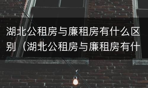 湖北公租房与廉租房有什么区别（湖北公租房与廉租房有什么区别呢）