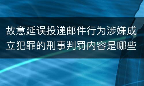 故意延误投递邮件行为涉嫌成立犯罪的刑事判罚内容是哪些