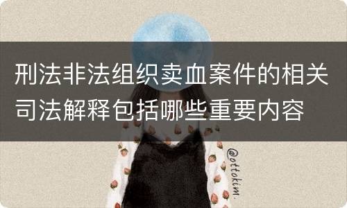 刑法非法组织卖血案件的相关司法解释包括哪些重要内容
