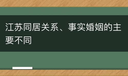 江苏同居关系、事实婚姻的主要不同