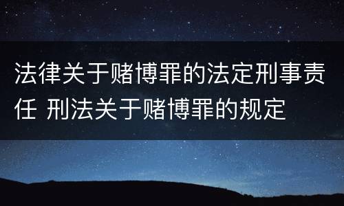 法律关于赌博罪的法定刑事责任 刑法关于赌博罪的规定
