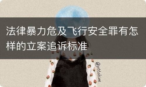 法律暴力危及飞行安全罪有怎样的立案追诉标准