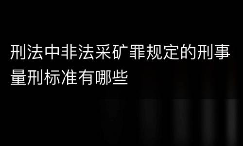 刑法中非法采矿罪规定的刑事量刑标准有哪些