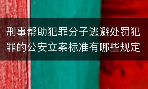 刑事帮助犯罪分子逃避处罚犯罪的公安立案标准有哪些规定