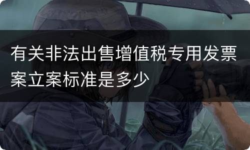 有关非法出售增值税专用发票案立案标准是多少