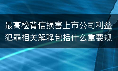 最高检背信损害上市公司利益犯罪相关解释包括什么重要规定