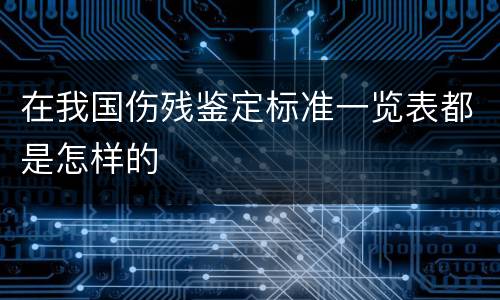 在我国伤残鉴定标准一览表都是怎样的