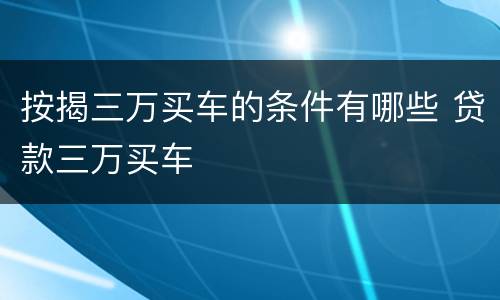 按揭三万买车的条件有哪些 贷款三万买车