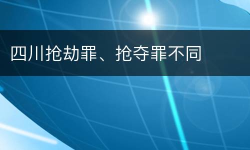 四川抢劫罪、抢夺罪不同