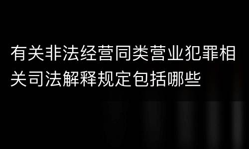 有关非法经营同类营业犯罪相关司法解释规定包括哪些