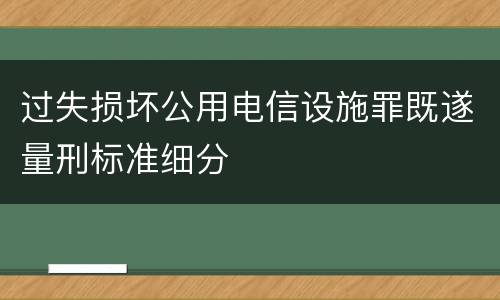 过失损坏公用电信设施罪既遂量刑标准细分