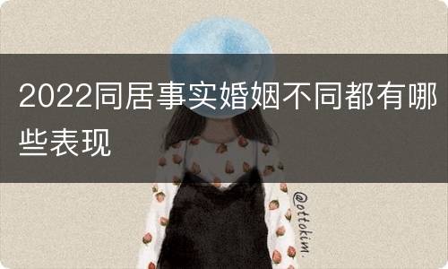 2022同居事实婚姻不同都有哪些表现