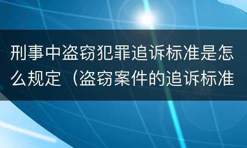 刑事中盗窃犯罪追诉标准是怎么规定（盗窃案件的追诉标准是多少）