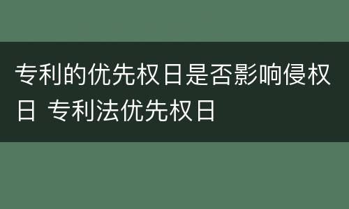 专利的优先权日是否影响侵权日 专利法优先权日