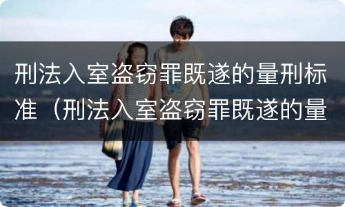 刑法入室盗窃罪既遂的量刑标准（刑法入室盗窃罪既遂的量刑标准是）