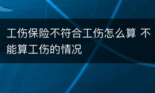 工伤保险不符合工伤怎么算 不能算工伤的情况