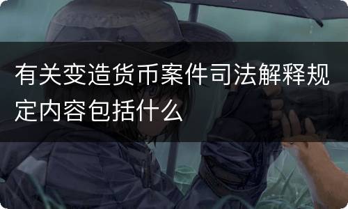 有关变造货币案件司法解释规定内容包括什么