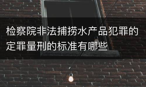 检察院非法捕捞水产品犯罪的定罪量刑的标准有哪些